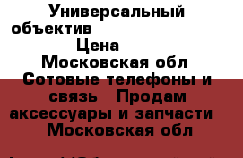 Универсальный объектив Universal Clip Lens  › Цена ­ 940 - Московская обл. Сотовые телефоны и связь » Продам аксессуары и запчасти   . Московская обл.
